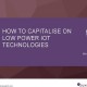 How to Capitalise on Low Power IoT Technologies